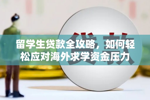 西和留学生贷款全攻略，如何轻松应对海外求学资金压力