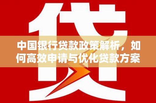 中山中国银行贷款政策解析，如何高效申请与优化贷款方案