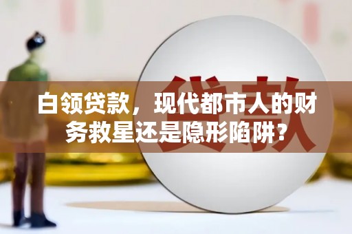 苓雅白领贷款，现代都市人的财务救星还是隐形陷阱？