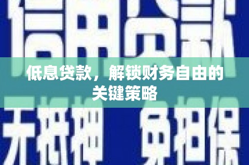 佳木斯低息贷款，解锁财务自由的关键策略