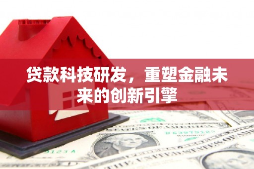 友谊贷款科技研发，重塑金融未来的创新引擎