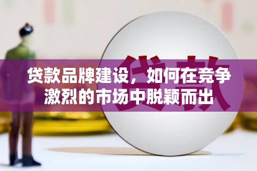 川汇贷款品牌建设，如何在竞争激烈的市场中脱颖而出