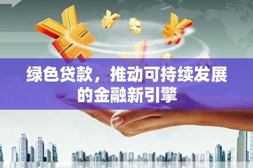 革吉绿色贷款，推动可持续发展的金融新引擎