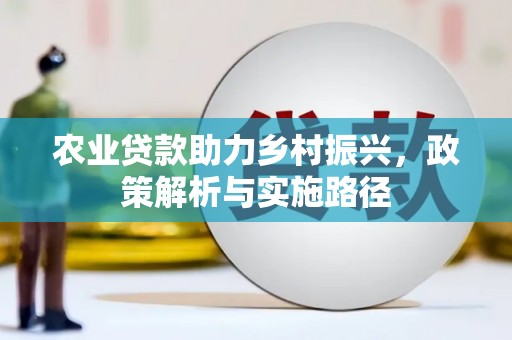 兴安农业贷款助力乡村振兴，政策解析与实施路径