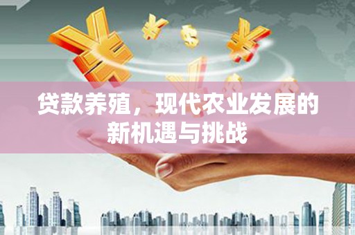 外埔贷款养殖，现代农业发展的新机遇与挑战