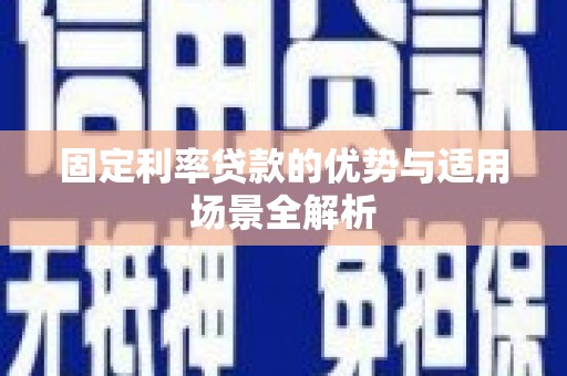 长安固定利率贷款的优势与适用场景全解析