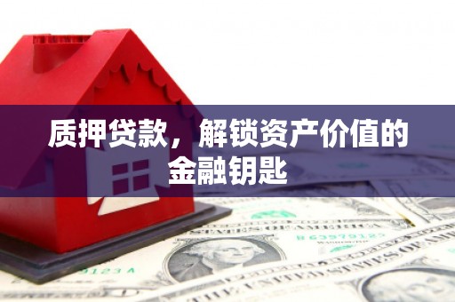 南涧质押贷款，解锁资产价值的金融钥匙