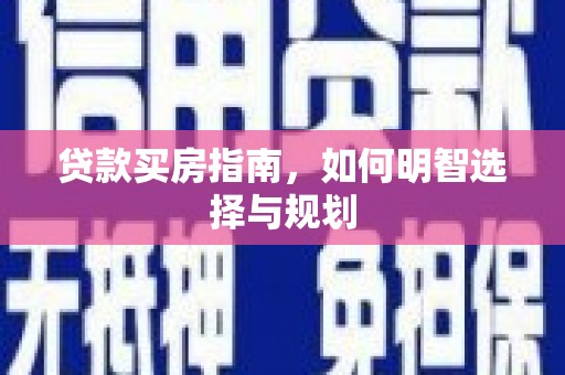 泸溪贷款买房指南，如何明智选择与规划