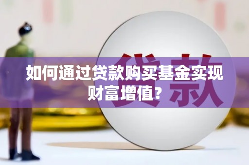 成县如何通过贷款购买基金实现财富增值？