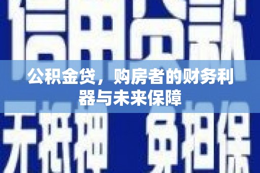 光明新区公积金贷，购房者的财务利器与未来保障