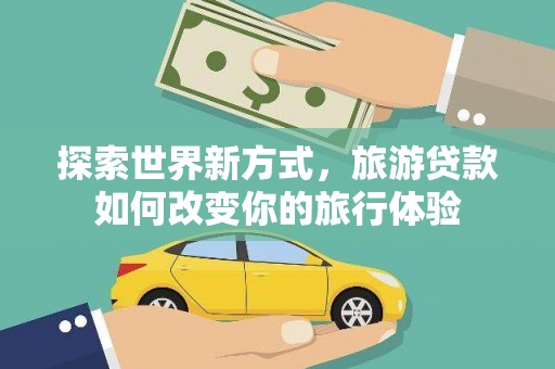 安定探索世界新方式，旅游贷款如何改变你的旅行体验