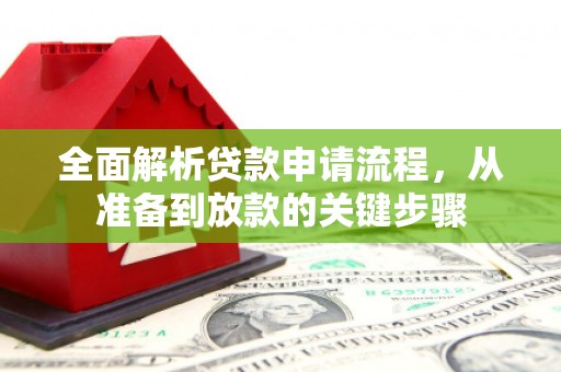 桐城全面解析贷款申请流程，从准备到放款的关键步骤