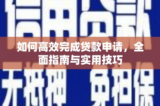 石冈如何高效完成贷款申请，全面指南与实用技巧