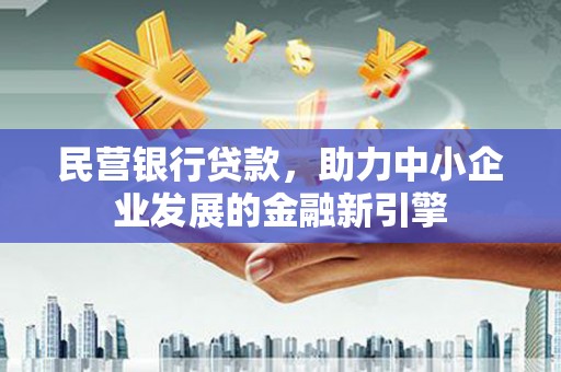 西吉民营银行贷款，助力中小企业发展的金融新引擎