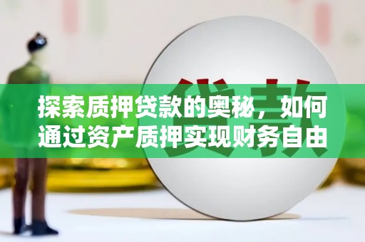 黔东南探索质押贷款的奥秘，如何通过资产质押实现财务自由