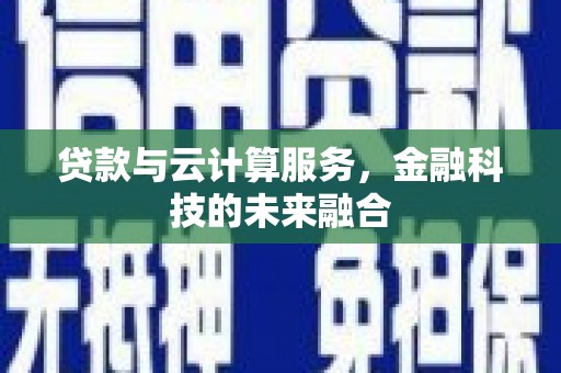 汤阴贷款与云计算服务，金融科技的未来融合