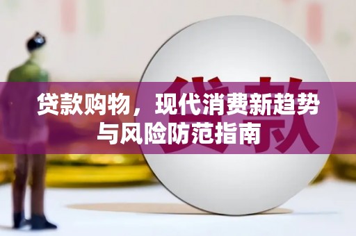 金昌贷款购物，现代消费新趋势与风险防范指南