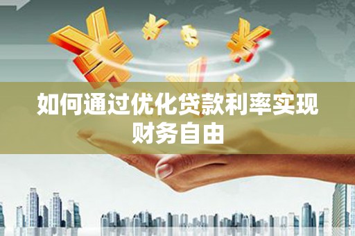 江东如何通过优化贷款利率实现财务自由