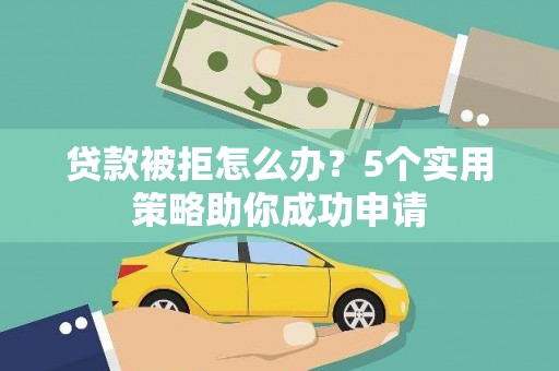 中原贷款被拒怎么办？5个实用策略助你成功申请