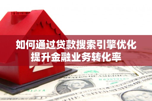 汝州如何通过贷款搜索引擎优化提升金融业务转化率