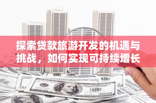 镇巴探索贷款旅游开发的机遇与挑战，如何实现可持续增长