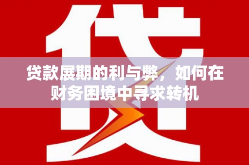喜德贷款展期的利与弊，如何在财务困境中寻求转机