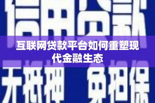 木垒互联网贷款平台如何重塑现代金融生态