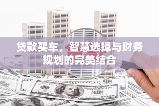 玛曲贷款买车，智慧选择与财务规划的完美结合