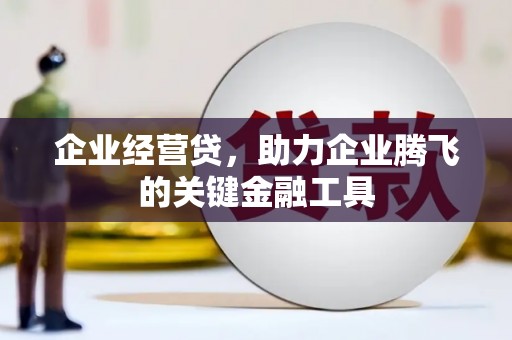 安溪企业经营贷，助力企业腾飞的关键金融工具