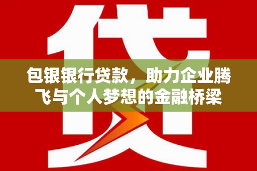 安康包银银行贷款，助力企业腾飞与个人梦想的金融桥梁