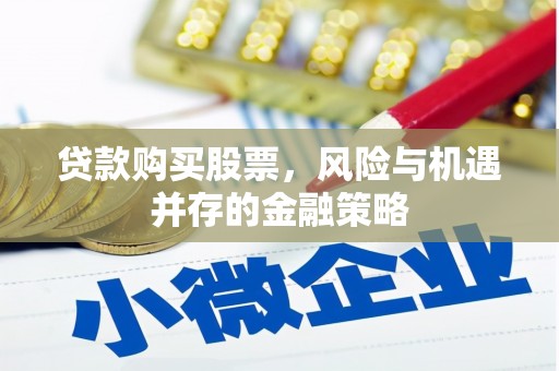 江干贷款购买股票，风险与机遇并存的金融策略