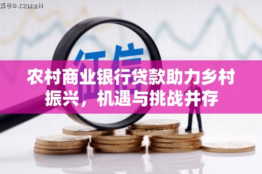 桐庐农村商业银行贷款助力乡村振兴，机遇与挑战并存