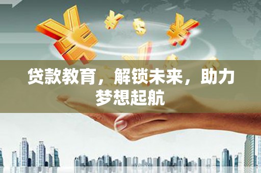 广东贷款教育，解锁未来，助力梦想起航