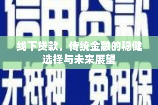 连山线下贷款，传统金融的稳健选择与未来展望