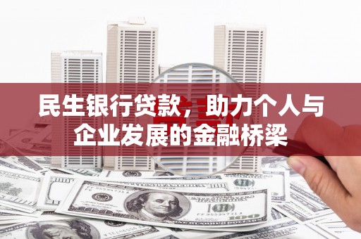 东至民生银行贷款，助力个人与企业发展的金融桥梁