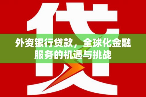 达州外资银行贷款，全球化金融服务的机遇与挑战
