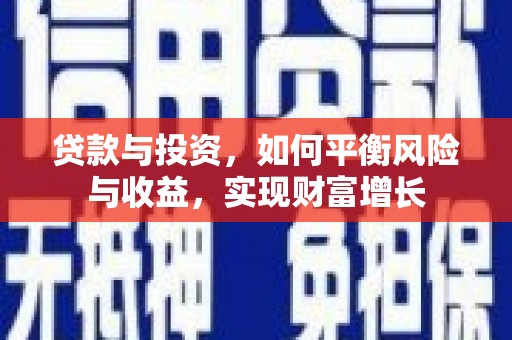 洛川贷款与投资，如何平衡风险与收益，实现财富增长