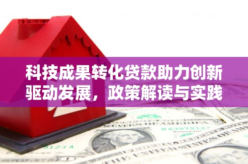 安仁科技成果转化贷款助力创新驱动发展，政策解读与实践探索