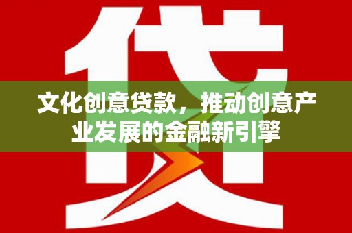 大竹文化创意贷款，推动创意产业发展的金融新引擎