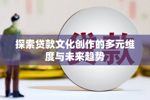 宝塔探索贷款文化创作的多元维度与未来趋势