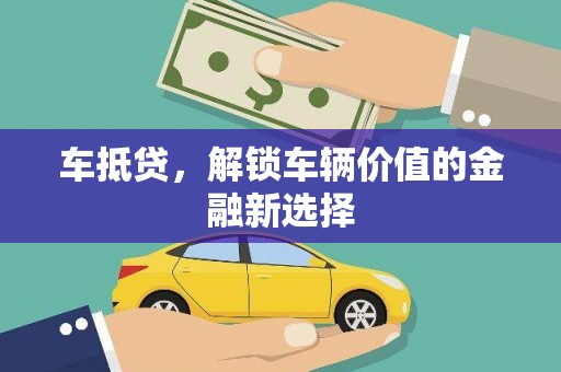 新林车抵贷，解锁车辆价值的金融新选择