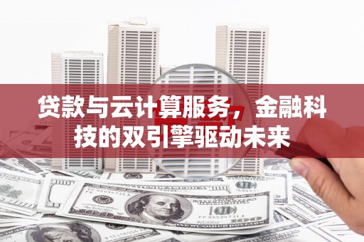 广水贷款与云计算服务，金融科技的双引擎驱动未来