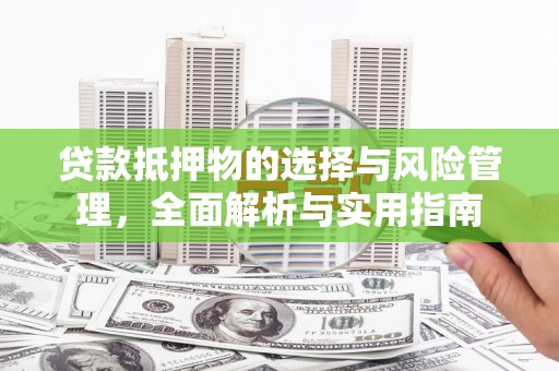 靖州贷款抵押物的选择与风险管理，全面解析与实用指南