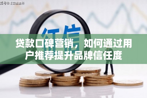 阜沙贷款口碑营销，如何通过用户推荐提升品牌信任度