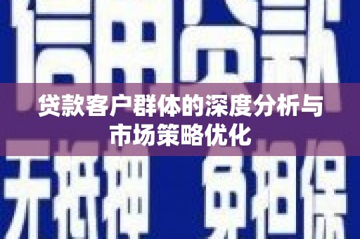 南屯贷款客户群体的深度分析与市场策略优化