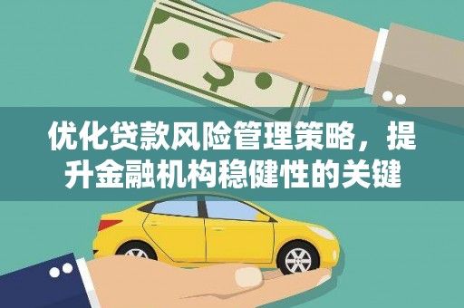 龙口优化贷款风险管理策略，提升金融机构稳健性的关键