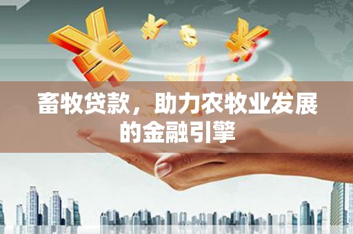 池上畜牧贷款，助力农牧业发展的金融引擎
