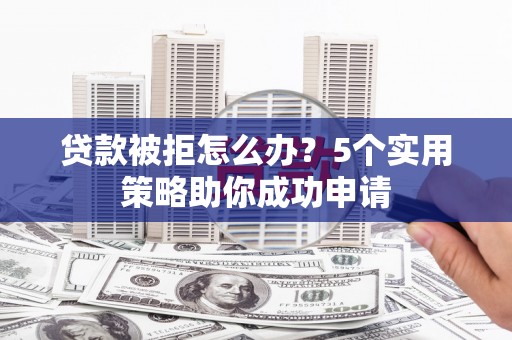 关山贷款被拒怎么办？5个实用策略助你成功申请