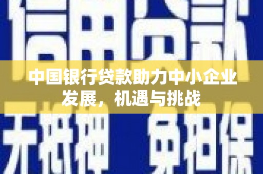 许昌中国银行贷款助力中小企业发展，机遇与挑战