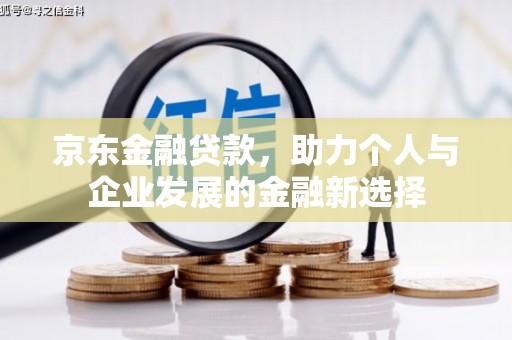 襄阳京东金融贷款，助力个人与企业发展的金融新选择